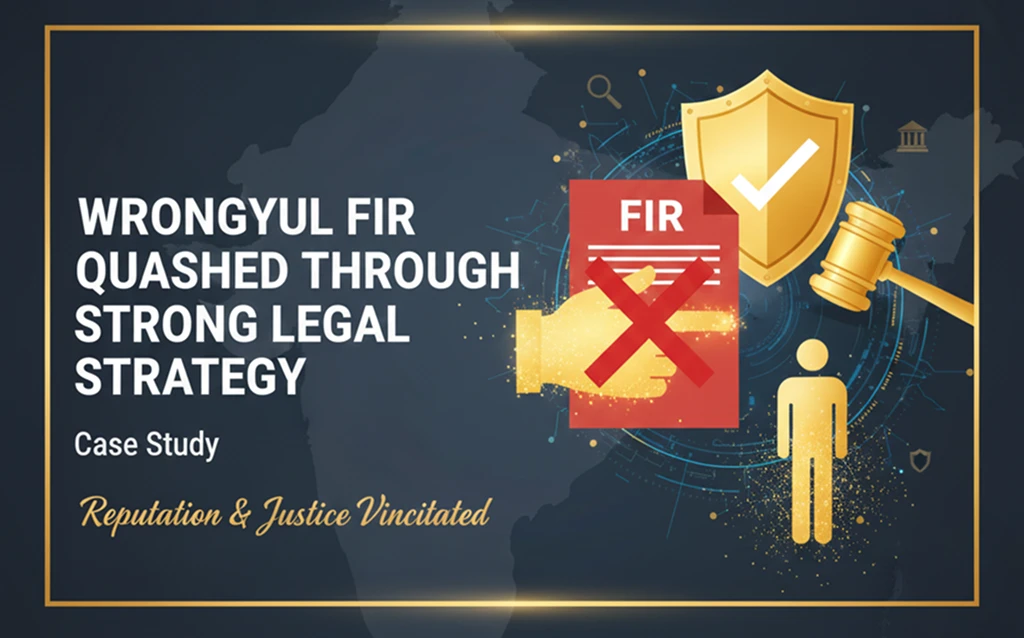 Wrongful FIR Quashed Through Strong Legal Strategy